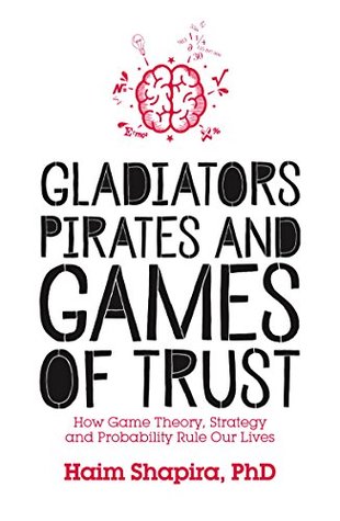 Download Gladiators, Pirates and Games of Trust: How Game Theory, Strategy and Probability Rule Our Lives - Haim Shapira | ePub