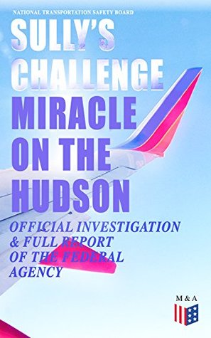 Read online Sully's Challenge: Miracle on the Hudson – Official Investigation & Full Report of the Federal Agency: True Event so Incredible It Incited Full Investigation  after Both Engine Stopped by Canada Geese - National Transportation Safety Board file in PDF