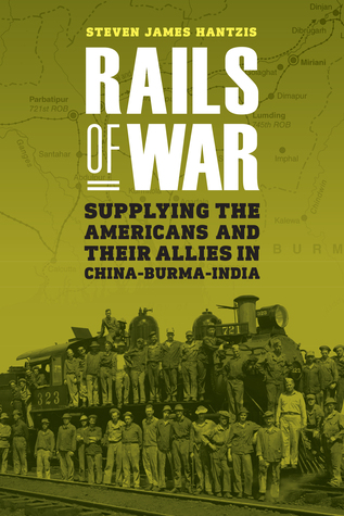 Download Rails of War: Supplying the Americans and Their Allies in China-Burma-India - Steven James Hantzis file in PDF