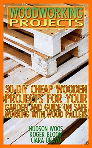 Read Woodworking Projects: 30 DIY Cheap Wooden Projects For Your Garden And Guide On Safe Working With Wood Pallets : (Household Hacks, DIY Projects, DIY Crafts,Wood Pallet Projects, Woodworking, Wood) - Hudson Woos file in ePub
