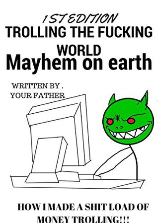 Download Trolling The Fucking World, Mayhem On Earth, How I made a shit load of money trolling (How I Made A Shit Load Of Money Trolling The Fucking World Book 1) - Brazil Malik | ePub