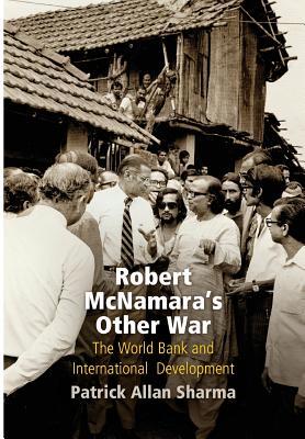 Download Robert McNamara's Other War: The World Bank and International Development - Patrick Allan Sharma | PDF