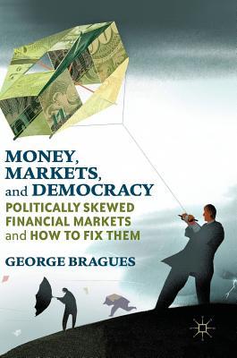 Read Money, Markets, and Democracy: Politically Skewed Financial Markets and How to Fix Them - George Bragues file in PDF