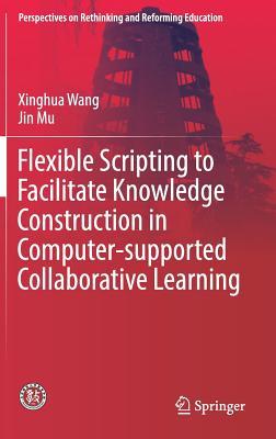 Download Flexible Scripting to Facilitate Knowledge Construction in Computer-Supported Collaborative Learning - Xinghua Wang | ePub