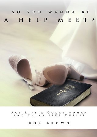 Read online So You Wanna Be A Help Meet?: Act Like A Godly Woman Think Like Christ? - Roz Brown file in PDF