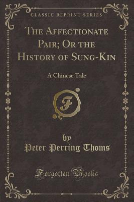Read online The Affectionate Pair; Or the History of Sung-Kin: A Chinese Tale (Classic Reprint) - Peter Perring Thoms file in PDF