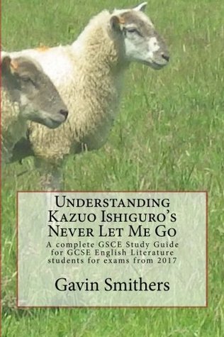 Download Understanding Kazuo Ishiguro's Never Let Me Go: A Complete Gsce Study Guide for GCSE English Literature Students for Exams from 2017 - Gavin Smithers | ePub