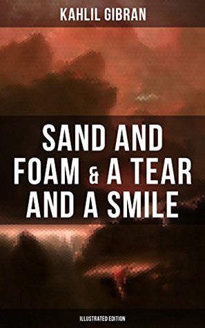 Read Sand And Foam & A Tear And A Smile (Illustrated Edition): Inspiring Tales and Poems from the Renowned Philosopher and Artist, Author of The Prophet, The Broken Wings & Jesus The Son Of Man - Kahlil Gibran | ePub