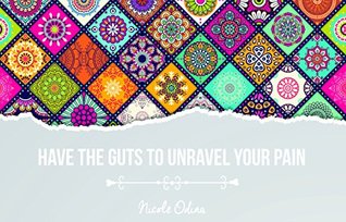 Read online HAVE THE GUTS TO UNRAVEL YOUR PAIN: A guide and an invitation. From my own experience from pain to freedom, joy and health - Nicole Odina | ePub