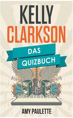 Read Kelly Clarkson: Das Quizbuch von American Idol über Breakaway bis Because Of You - Amy Paulette | ePub
