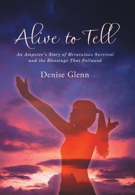 Read online Alive to Tell: An Amputee's Story of Miraculous Survival and the Blessings That Followed - Denise Glenn file in ePub
