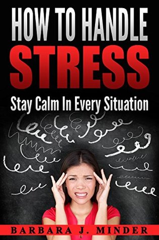 Read online How To Handle Stress: Stay Calm In Every Situation - Barbara J. Minder | ePub