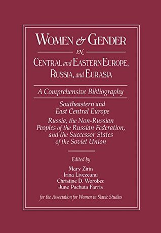 Read online Women and Gender in Central and Eastern Europe, Russia, and Eurasia: A Comprehensive Bibliography Volume I: Southeastern and East Central Europe (Edited  South-Eastern and East-Central Europe v. 1 - Mary Zirin | ePub