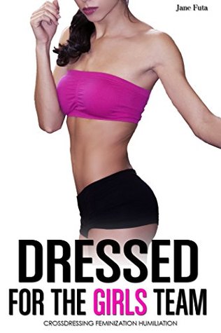 Read online Dressed for the Girls Team: Crossdressing, Humiliation, Feminization - Jane Futa | ePub