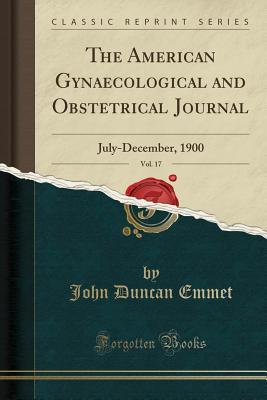 Read The American Gynaecological and Obstetrical Journal, Vol. 17: July-December, 1900 (Classic Reprint) - John Duncan Emmet file in PDF
