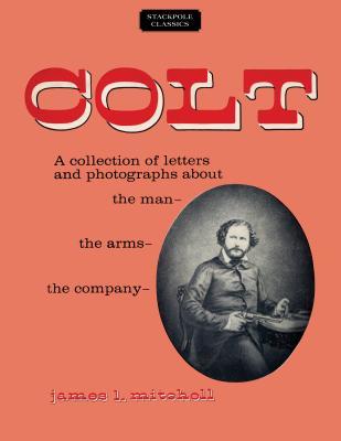 Read Colt: A Collection of Letters and Photographs about the Man, the Arms, the Company - James L. Mitchell file in PDF