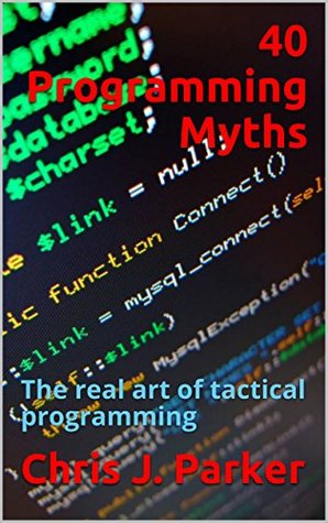 Read online 40 Programming Myths: The real art of tactical programming - Chris J. Parker file in PDF