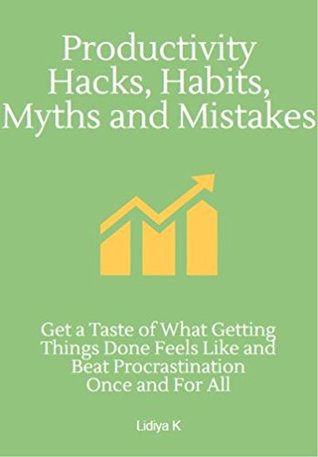 Read Productivity Hacks, Habits, Myths and Mistakes: Get a taste of what getting things done feels like and beat procrastination once and for all - Lidiya K. | PDF