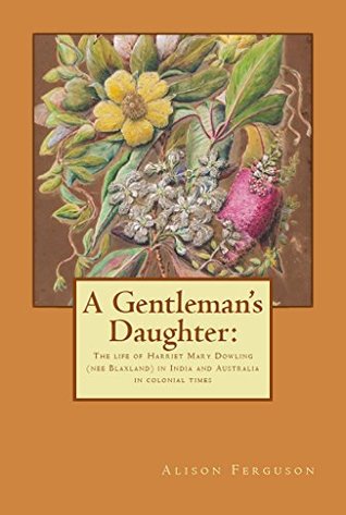 Read A Gentleman's Daughter:: The life of Harriet Mary Dowling (nee Blaxland) in India and Australia in colonial times - Alison Ferguson | ePub