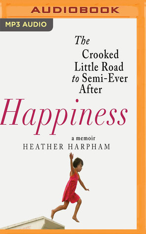 Read Happiness: The Crooked Little Road to Semi-Ever After, A Memoir - Heather Harpham | ePub