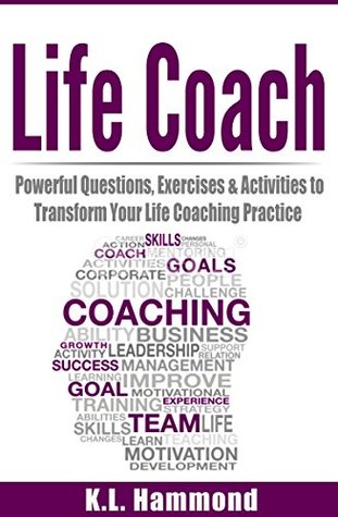 Read online Life Coach: Powerful Questions, Exercises and Activities to Transform Your Life Coaching Practice - K.L. Hammond | ePub