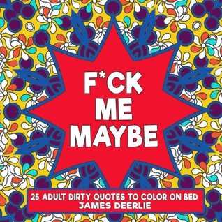 Read online F*uk Me Maybe Coloring Book : 25 Adult Dirty Quotes to Color On Bed (Dirty Coloring Book) (Volume 1) - James Deerlie file in PDF