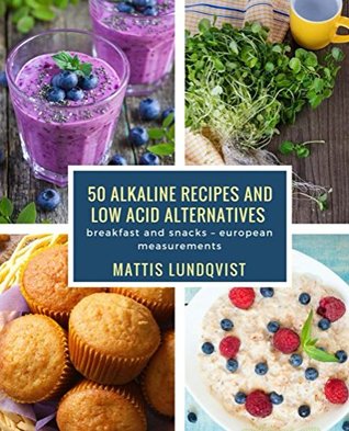 Download 50 alkaline recipes and low acid alternatives: breakfast and snacks – european measurements - Mattis Lundqvist | PDF