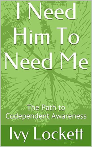 Read I Need Him To Need Me: The Path to Codependent Awareness (Codependent Awarness Book 1) - Ivy Lockett | ePub