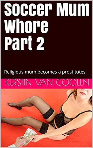 Read Soccer Mum Whore (Prostitution, Submissive Woman, Dominant Man, Humiliations, Exhibition): Religious mum becomes a prostitutes - Kerstin Van Coolen file in PDF