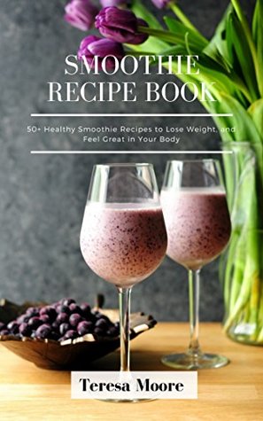 Read Smoothies Recipe Book: 50  Healthy Smoothie Recipes to Lose Weight, and Feel Great in Your Body - Jane Willan file in ePub