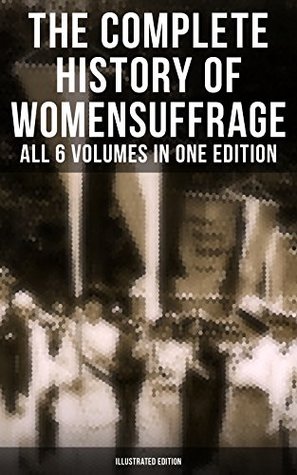 Download The Complete History of Women's Suffrage – All 6 Volumes in One Edition (Illustrated Edition): Everything You Need to Know about the Biggest Victory of  Activists, Abolitionists & Suffragists - Elizabeth Cady Stanton | ePub