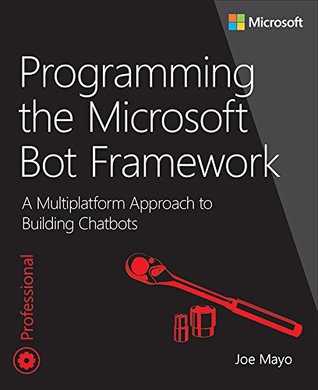 Download Programming the Microsoft Bot Framework: A Multiplatform Approach to Building Chatbots (Developer Reference) - Joe Mayo | PDF