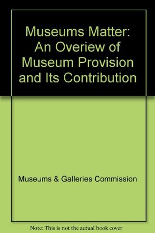 Download Museums Matter: An Overiew of Museum Provision and Its Contribution - Museums & Galleries Commission | ePub