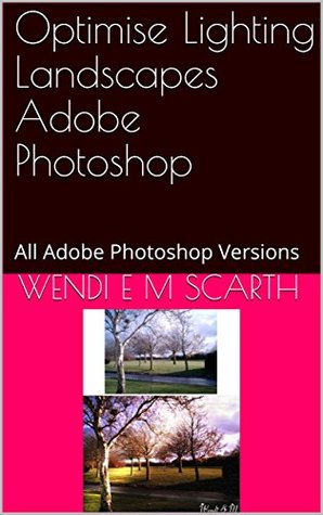 Read Optimise Lighting Landscapes Adobe Photoshop: All Adobe Photoshop Versions (Adobe Photoshop Made Easy Book 348) - Wendi E.M. Scarth file in PDF