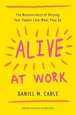 Download Alive at Work: The Neuroscience of Helping Your People Love What They Do - Daniel M. Cable file in PDF