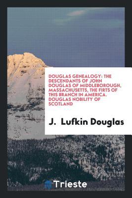 Download Douglas Genealogy: The Descendants of John Douglas of Middleborough, Massachusetts, the Firts of This Branch in America. Douglas Nobility of Scotland - Joshua Lufkin Douglas | ePub