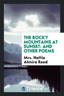 Read online The Rocky Mountains at Sunset: And Other Poems - Mrs Hattie Almira Reed file in PDF