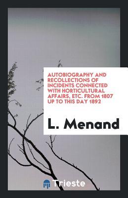 Download Autobiography and Recollections of Incidents Connected with Horticultural Affairs, Etc. from 1807 Up to This Day 1892 - L Menand file in PDF