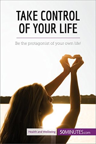 Read online Take Control of Your Life: Be the protagonist of your own life! (Health & Wellbeing) - 50MINUTES.COM | PDF