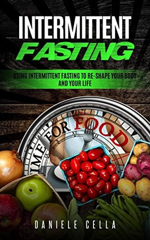 Download Intermittent Fasting: Using Intermittent Fasting to Re-Shape Your Body and Your Life - Daniele Cella | PDF