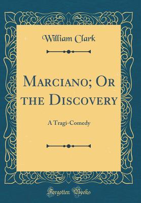 Read Marciano; Or the Discovery: A Tragi-Comedy (Classic Reprint) - William Clark | PDF