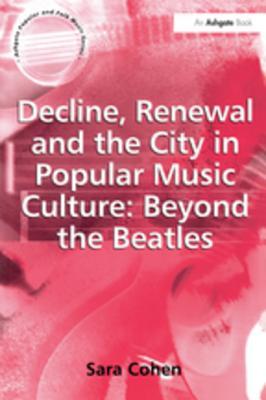 Read Decline, Renewal and the City in Popular Music Culture: Beyond the Beatles - Sara Cohen file in PDF