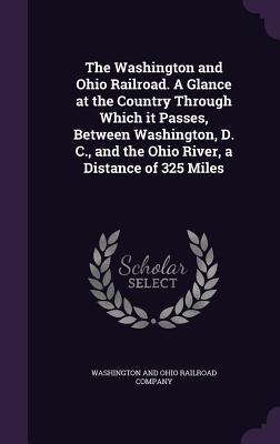 Read The Washington and Ohio Railroad. a Glance at the Country Through Which It Passes, Between Washington, D. C., and the Ohio River, a Distance of 325 Miles - Washington and Ohio Railroad Company file in PDF