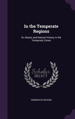 Read In the Temperate Regions: Or, Nature and Natural History in the Temperate Zones - Temperate Regions file in ePub
