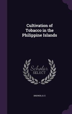 Download Cultivation of Tobacco in the Philippine Islands - B.E. Brewer | ePub