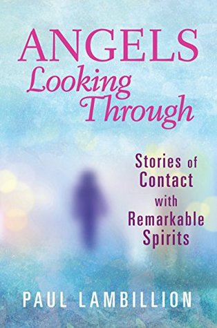 Read online Angels Looking Through: Stories of Contact with Remarkable Spirits - Paul Lambillion | PDF