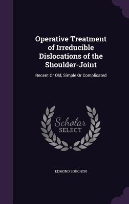Download Operative Treatment of Irreducible Dislocations of the Shoulder-Joint: Recent or Old, Simple or Complicated - Edmond Souchon | ePub