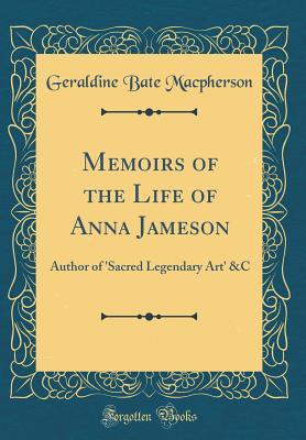 Read Memoirs of the Life of Anna Jameson: Author of 'sacred Legendary Art' &c (Classic Reprint) - Geraldine Bate MacPherson | ePub