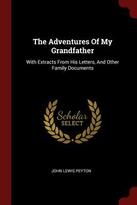Read The Adventures of My Grandfather: With Extracts from His Letters, and Other Family Documents - John Lewis Peyton file in PDF