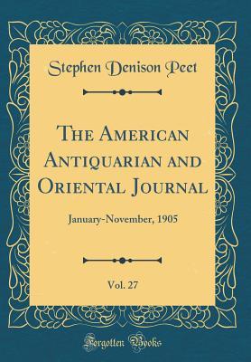 Read online The American Antiquarian and Oriental Journal, Vol. 27: January-November, 1905 (Classic Reprint) - Stephen Denison Peet | ePub